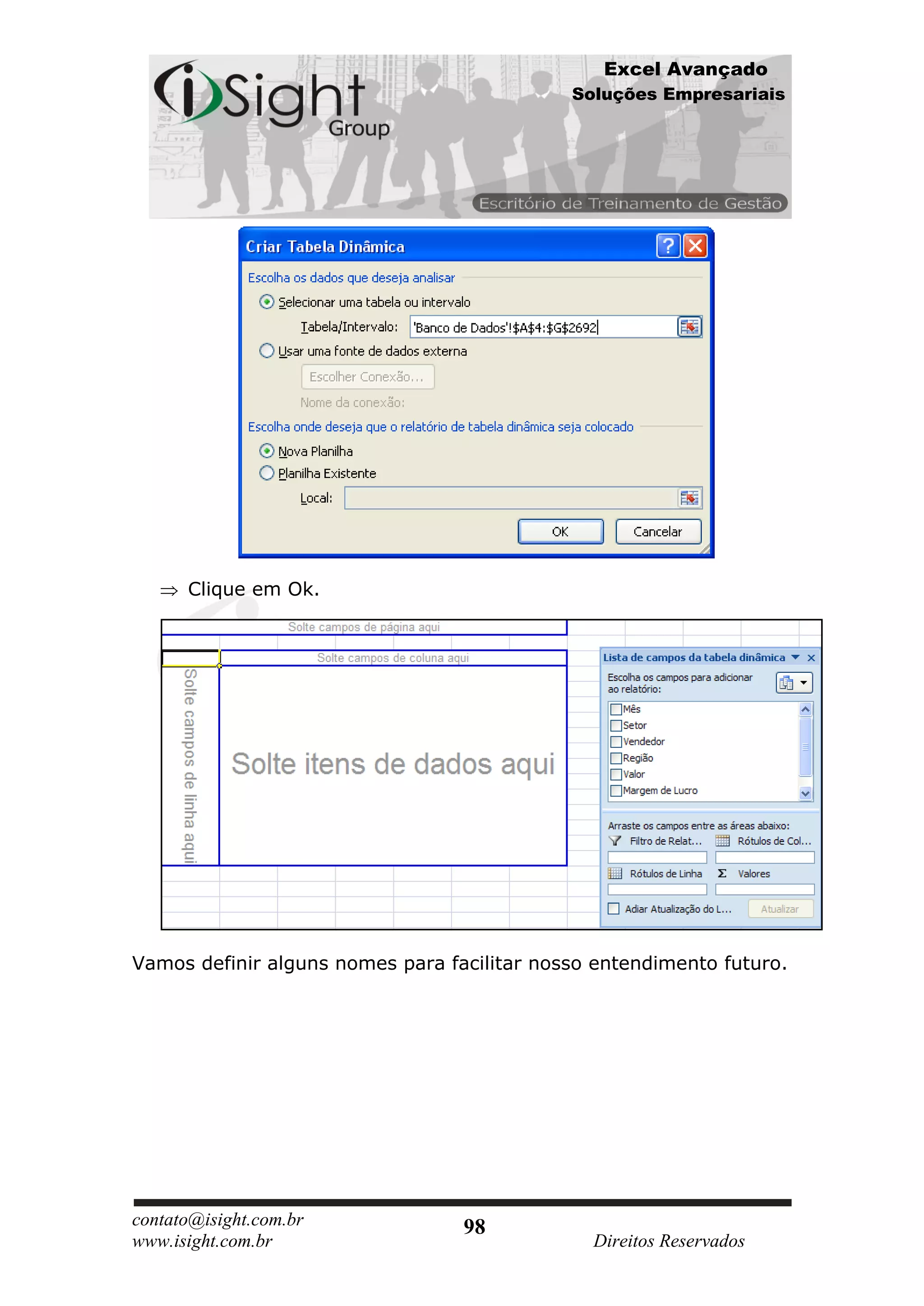 Excel Avançado
                                             Soluções Empresariais




      Clique em Ok.




Vamos definir alguns nomes para facilitar nosso entendimento futuro.




contato@isight.com.br             98
www.isight.com.br                              Direitos Reservados
 