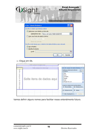 Excel Avançado
                                             Soluções Empresariais




      Clique em Ok.




Vamos definir alguns nomes para facilitar nosso entendimento futuro.




contato@isight.com.br             98
www.isight.com.br                              Direitos Reservados
 