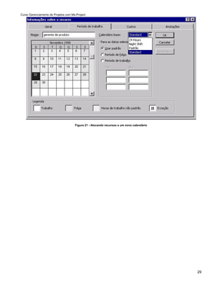 Curso Gerenciamento de Projetos com Ms-Project




                                      Figura 21 - Alocando recursos a um novo calendário




                                                                                           29
 