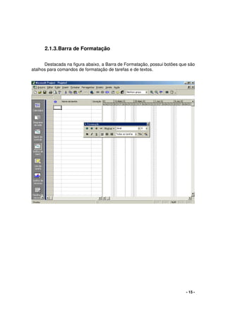 - 15 -
2.1.3.Barra de Formatação
Destacada na figura abaixo, a Barra de Formatação, possui botões que são
atalhos para comandos de formatação de tarefas e de textos.
 