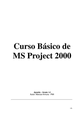 - 2 -
Curso Básico de
MS Project 2000
Apostila – Versão 1.0
Autor: Marcos Kimura - PMI
 