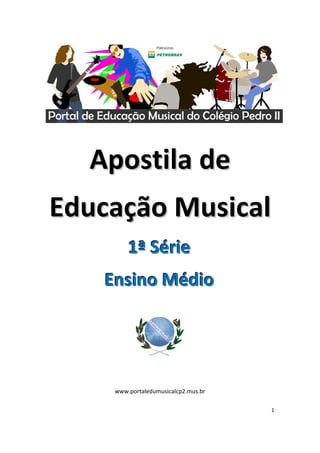  
 




      Apostila de 
    Educação Musical 
             1ª Série 
        Ensino Médio 
 




                                 
 

 

         www.portaledumusicalcp2.mus.br 

                                           1 

 
 