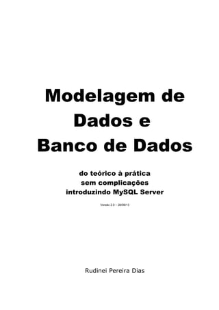 Modelagem de
Dados e
Banco de Dados
do teórico à prática
sem complicações
introduzindo MySQL Server
Versão 2.0 – 26/06/13
Rudinei Pereira Dias
 