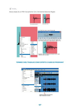 127
Abaixo edição de um POP, manualmente: Com a ferramenta Selecionar Região:
Terminei o meu trabalho, como exporto o áudio do programa?
 