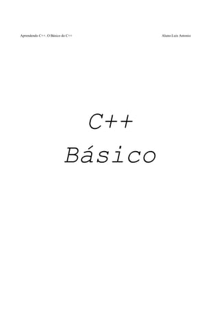 Aprendendo C++. O Básico do C++ Aluno:Luis Antonio 
C++ 
Básico 
 