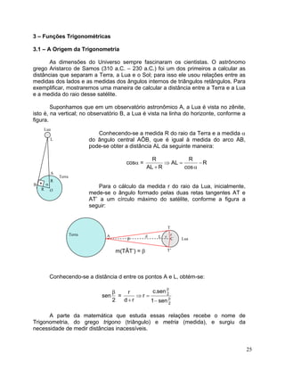 3 – Funções Trigonométricas 
3.1 – A Origem da Trigonometria 
As dimensões do Universo sempre fascinaram os cientistas. O ...