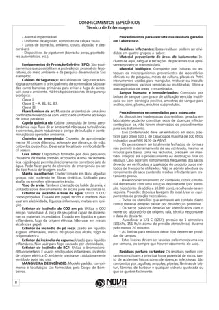 8
CONHECIMENTOS ESPECÍFICOS
Técnico de Enfermagem
- Avental impermeável.
- Uniforme de algodão, composto de calça e blusa.
- Luvas de borracha, amianto, couro, algodão e des-
cartáveis.
- Dispositivos de pipetarem (borracha peras, pipetado-
res automáticos, etc.).
Equipamentos de Proteção Coletiva (EPC): São equi-
pamentos que possibilitam a proteção do pessoal do labo-
ratório, do meio ambiente e da pesquisa desenvolvida. São
exemplos:
Cabines de Segurança: As Cabines de Segurança Bio-
lógica constituem o principal meio de contensão e são usa-
das como barreiras primárias para evitar a fuga de aeros-
sóis para o ambiente. Há três tipos de cabines de segurança
biológica:
Classe I
Classe II – A, B1, B2, B3.
Classe III
Fluxo laminar de ar: Massa de ar dentro de uma área
confinada movendo-se com velocidade uniforme ao longo
de linhas paralelas.
Capela química nb: Cabine construída de forma aero-
dinâmica cujo fluxo de ar ambiental não causa turbulências
e correntes, assim reduzindo o perigo de inalação e conta-
minação do operador ambiente.
Chuveiro de emergência: Chuveiro de aproximada-
mente 30 cm de diâmetro, acionado por alavancas de mão,
cotovelos ou joelhos. Deve estar localizado em local de fá-
cil acesso.
Lava olhos: Dispositivo formado por dois pequenos
chuveiros de média pressão, acoplados a uma bacia metá-
lica, cujo ângulo permite direcionamento correto do jato de
água. Pode fazer parte do chuveiro de emergência ou ser
do tipo frasco de lavagem ocular.
Manta ou cobertor: Confeccionado em lã ou algodão
grosso, não podendo ter fibras sintéticas. Utilizado para
abafar ou envolver vítima de incêndio.
Vaso de areia: Também chamado de balde de areia, é
utilizado sobre derramamento de álcalis para neutralizá-lo.
Extintor de incêndio a base de água: Utiliza o CO2
como propulsor. É usado em papel, tecido e madeira. Não
usar em eletricidade, líquidos inflamáveis, metais em igni-
ção.
Extintor de incêndio de CO2 em pó: Utiliza o CO2
em pó como base. A força de seu jato é capaz de dissemi-
nar os materiais incendiados. É usado em líquidos e gases
inflamáveis, fogo de origem elétrica. Não usar em metais
alcalinos e papel.
Extintor de incêndio de pó seco: Usado em líquidos
e gases inflamáveis, metais do grupo dos álcalis, fogo de
origem elétrica.
Extintor de incêndio de espuma: Usado para líquidos
inflamáveis. Não usar para fogo causado por eletricidade.
Extintor de incêndio de BCF: Utiliza o bromocloro-
difluorometano. É usado em líquidos inflamáveis, incêndio
de origem elétrica. O ambiente precisa ser cuidadosamente
ventilado após seu uso.
MANGUEIRA DE INCÊNDIO: Modelo padrão, compri-
mento e localização são fornecidos pelo Corpo de Bom-
beiros.
Procedimentos para descarte dos resíduos gerados
em Laboratório
Resíduos infectantes: Estes resíduos podem ser divi-
didos em quatro grupos, a saber:
Material proveniente de áreas de isolamento: In-
cluem-se aqui, sangue e secreções de pacientes que apre-
sentam doenças transmissíveis.
Material biológico: Composto por culturas ou es-
toques de microrganismos provenientes de laboratórios
clínicos ou de pesquisa, meios de cultura, placas de Petri,
instrumentos usados para manipular, misturar ou inocular
microrganismos, vacinas vencidas ou inutilizadas, filtros e
ases aspiradas de áreas contaminadas.
Sangue humano e hemoderivados: Composto por
bolsas de sangue com prazo de utilização vencida, inutili-
zada ou com sorologia positiva, amostras de sangue para
análise, soro, plasma, e outros subprodutos.
Procedimentos recomendados para o descarte
As disposições inadequadas dos resíduos gerados em
laboratório poderão constituir ocos de doenças infecto-
contagiosas se, não forem observados os procedimentos
para seu tratamento.
- Lixo contaminado deve ser embalado em sacos plás-
ticos para o lixo tipo 1, de capacidade máxima de 100 litros,
indicados pela NBR 9190 da ABNT.
- Os sacos devem ser totalmente fechados, de forma a
não permitir o derramamento de seu conteúdo, mesmo se
virados para baixo. Uma vez fechados, precisam ser man-
tidos íntegros até o processamento ou destinação final do
resíduo. Caso ocorram rompimentos frequentes dos sacos,
deverão ser verificados, a qualidade do produto ou os mé-
todos de transporte utilizados. Não se admite abertura ou
rompimento de saco contendo resíduo infectante sem tra-
tamento prévio.
- Havendo derramamento do conteúdo, cobrir o mate-
rial derramado com uma solução desinfetante (por exem-
plo, hipoclorito de sódio a 10.000 ppm), recolhendo-se em
seguida. Proceder, depois, a lavagem do local. Usar os equi-
pamentos de proteção necessários.
- Todos os utensílios que entrarem em contato direto
com o material deverão passar por desinfecção posterior.
- Os sacos plásticos deverão ser identificados com o
nome do laboratório de origem, sala, técnica responsável
e data do descarte.
- Autoclavar a 121 C (125F), pressão de 1 atmosfera
(101kPa, 151 lb/in acima da pressão atmosférica) durante
pelo menos 20 minutos.
- As lixeiras para resíduos desse tipo devem ser provi-
das de tampas.
- Estas lixeiras devem ser lavadas, pelo menos uma vez
por semana, ou sempre que houver vazamento do saco.
Resíduos perfuro cortantes: Os resíduos perfuro cor-
tantes constituem a principal fonte potencial de riscos, tan-
to de acidentes físicos como de doenças infecciosas. São
compostos por: agulhas, ampolas, pipetas, lâminas de bis-
turi, lâminas de barbear e qualquer vidraria quebrada ou
que se quebre facilmente.
 