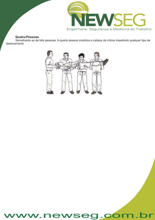 www.newseg.com.br
Quatro Pessoas
Semelhante ao de três pessoas. A quarta pessoa imobiliza a cabeça da vítima impedindo qualquer tipo de
deslocamento
 