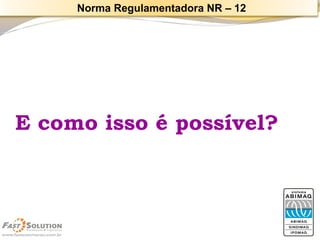 E como isso é possível? 
Norma Regulamentadora NR –12  