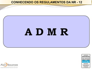 A D M R 
CONHECENDO OS REGULAMENTOS DA NR -12  