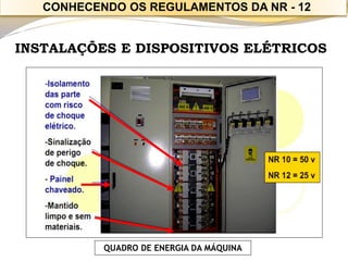 INSTALAÇÕES E DISPOSITIVOS ELÉTRICOS 
QUADRO DE ENERGIA DA MÁQUINA 
CONHECENDO OS REGULAMENTOS DA NR -12  
