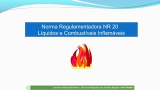 Norma Regulamentadora NR 20
Líquidos e Combustíveis Inflamáveis
 