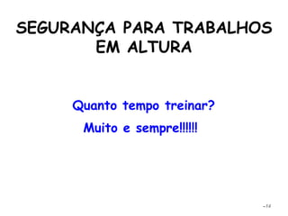 SEGURANÇA PARA TRABALHOS
EM ALTURA
Muito e sempre!!!!!!
–14
Quanto tempo treinar?
 