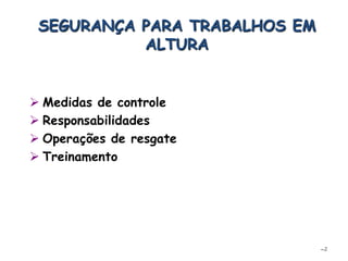  Medidas de controle
 Responsabilidades
 Operações de resgate
 Treinamento
–2
SEGURANÇA PARA TRABALHOS EM
ALTURA
 