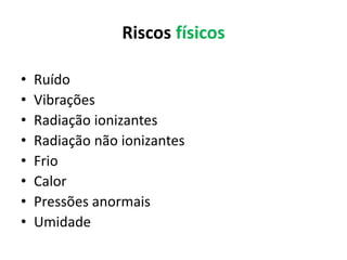 Riscos físicos
• Ruído
• Vibrações
• Radiação ionizantes
• Radiação não ionizantes
• Frio
• Calor
• Pressões anormais
• Umidade
 