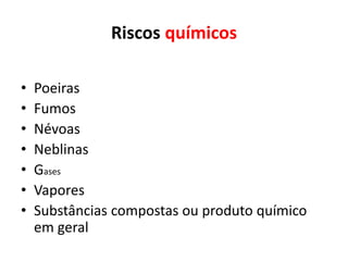 Riscos químicos
• Poeiras
• Fumos
• Névoas
• Neblinas
• Gases
• Vapores
• Substâncias compostas ou produto químico
em geral
 