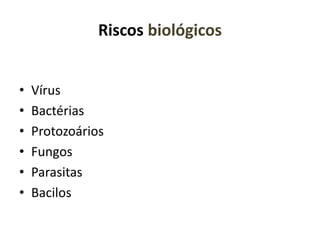 Riscos biológicos
• Vírus
• Bactérias
• Protozoários
• Fungos
• Parasitas
• Bacilos
 