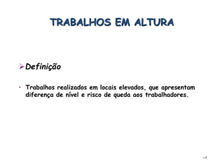 –4
• Trabalhos realizados em locais elevados, que apresentam
diferença de nível e risco de queda aos trabalhadores.
TRABALHOS EM ALTURA
Definição
 