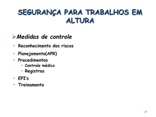 –8
SEGURANÇA PARA TRABALHOS EM
ALTURA
• Reconhecimento dos riscos
• Procedimentos
• Controle médico
• Registros
Medidas de controle
• EPI’s
• Treinamento
• Planejamento(APR)
 
