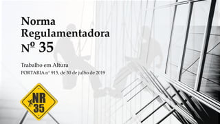 Norma
Regulamentadora
Nº 35
Trabalho em Altura
PORTARIA n° 915, de 30 de julho de 2019
 