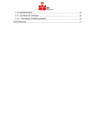 3
5.10 QUEIMADURAS .......................................................................................................... 64
5.11 - ESTADO DE CHOQUE............................................................................................ 66
5.12 – FRATURAS E IMOBILIZAÇÕES ........................................................................... 69
REFERÊNCIAS ........................................................................................................................ 71
 