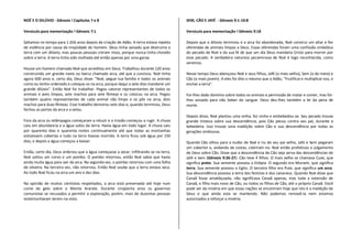 NOÉ E O DILÚVIO - Gênesis ! Capítulos 7 e 8                                             SEM, CÃO E JAFÉ - Gênesis 9:1-10:8

Versículo para memorização ! Gênesis 7:1                                                Versículo para memorização ! Gênesis 9:18

Saltamos no tempo para 1.656 anos depois da criação de Adão. A terra estava repleta     Depois que o dilúvio terminou e a arca foi abandonada, Noé construi um altar e fez
de violência por causa da iniqüidade do homem. Deus tinha avisado que destruiria a      oferendas de animais limpos a Deus. Essas oferendas foram uma confissão simbólica
terra com um dilúvio, mas poucas pessoas creram nisso, porque nunca tinha chovido       do pecado de Noé e da sua fé de que um dia Deus mandaria Cristo para morrer por
sobre a terra. A terra tinha sido molhada até então apenas por uma garoa.               esse pecado. A verdadeira natureza pecaminosa de Noé é logo reconhecida, como
                                                                                        veremos.
Houve um homem chamado Noé que acreditou em Deus. Trabalhou durante 120 anos
construindo um grande navio ou barco chamado arca, até que a concluiu. Noé tinha        Nesse tempo Deus abençoou Noé e seus filhos, Jafé (o mais velho), Sem (o do meio) e
agora 600 anos e, certo dia, Deus disse: "Noé, pegue tua família e todos os animais     Cão (o mais jovem). A eles foi dito o mesmo que a Adão, "Frutificai e multiplicai-vos, e
como eu tenho ordenado e coloque-os na arca, porque daqui a sete dias mandarei um       enchei a terra".
grande dilúvio". Então Noé foi trabalhar. Pegou catorze representantes de todos os
animais e aves limpos, sete machos para sete fêmeas e os colocou na arca. Pegou         Foi-lhes dado domínio sobre todos os animais e permissão de matar e comer, mas foi-
também quatro representantes de cada animal não limpo e os pôs na arca, dois            lhes avisado para não beber do sangue. Deus deu-lhes também a lei da pena de
machos para duas fêmeas. Esse trabalho demorou sete dias e, quando terminou, Deus       morte.
fechou as portas da arca e a selou.
                                                                                        Depois disso, Noé plantou uma vinha, fez vinho e embebedou-se. Seu pecado trouxe
Fora da arca os relâmpagos começaram a reluzir e o trovão começou a rugir. A chuva      grande tristeza sobre sua descendência, pois Cão pecou contra seu pai, durante a
caiu em abundancia e a água subiu da terra. Havia água em todo lugar. A chuva caiu      bebedeira. Isso trouxe uma maldição sobre Cão e sua descendência por todas as
por quarenta dias e quarenta noites continuamente até que todas as montanhas            gerações vindouras.
estivessem cobertas e tudo na terra tivesse morrido. A terra ficou sob água por 150
dias, e depois a água começou a baixar.                                                 Quando Cão olhou para a nudez de Noé e riu do seu pai velho, Jafé e Sem pegaram
                                                                                        um cobertor e, andando de costas, cobriram-no. Noé então profetizou o julgamento
Então, certo dia, Deus ordenou que a água começasse a secar, infiltrando-se na terra.   de Deus sobre Cão. Disse que a descendência de Cão seja serva das descendências de
Noé soltou um corvo e um pombo. O pombo retornou, então Noé sabia que havia             Jafé e Sem (Gênesis 9:26-27). Cão teve 4 filhos. O mais velho se chamava Cuxe, que
ainda muita água para sair da arca. Na segunda vez, o pombo retornou com uma folha      significa preto. Sua semente povoou a Etiópia. O segundo era Mizraim, que significa
de oliveira. Na terceira vez, não retornou. Então Noé soube que a terra estava seca.    terra. Sua semente povoou o Egito. O terceiro filho era Pute, que significa um arco.
Ao todo Noé ficou na arca um ano e dez dias.                                            Sua descendência povoou a terra dos fenícios e dos cananeus. Quando Noé disse que
                                                                                        Canaã fosse amaldiçoada, não significava Canaã apenas, mas toda a extensão de
Na opinião de muitos cientistas respeitados, a arca está preservada até hoje num        Canaã, o filho mais novo de Cão, ou todos os filhos de Cão, até o próprio Canaã. Você
cume de gelo sobre o Monte Ararate. Durante cinqüenta anos os governos                  pode ver da miséria em que essas nações se encontram hoje que isto é a maldição de
comunistas se recusados a permitir a exploração, porém, mais de duzentas pessoas        Deus e que ainda esta se mantendo. Não podemos removê-la nem estamos
testemunharam terem-na visto.                                                           autorizados a reforçar a miséria.
 