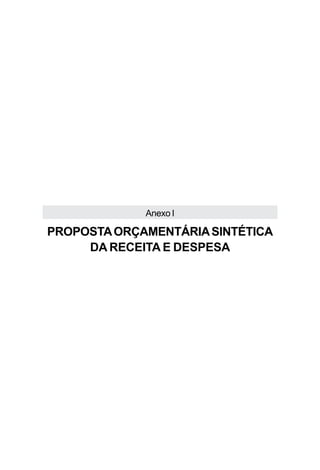 Anexo I

PROPOSTA ORÇAMENTÁRIA SINTÉTICA
     DA RECEITA E DESPESA
 