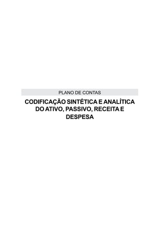 PLANO DE CONTAS

CODIFICAÇÃO SINTÉTICA E ANALÍTICA
  DO ATIVO, PASSIVO, RECEITA E
            DESPESA
 