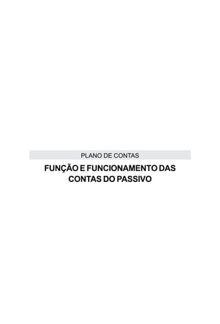 PLANO DE CONTAS

FUNÇÃO E FUNCIONAMENTO DAS
    CONTAS DO PASSIVO
 