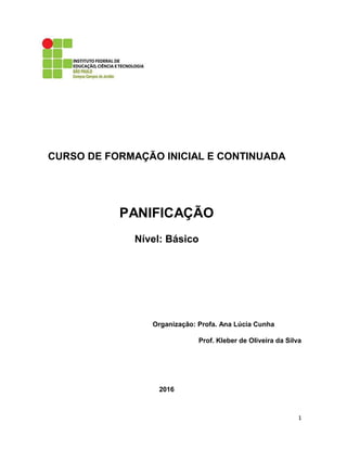 1
CURSO DE FORMAÇÃO INICIAL E CONTINUADA
PANIFICAÇÃO
Nível: Básico
Organização: Profa. Ana Lúcia Cunha
Prof. Kleber de Oliveira da Silva
2016
 