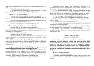 lugar, depois a esposa, depois os filhos, ai vem o emprego e seu ministério na 
igreja. 
2 - Você é fiel nos dízimos e nas ofertas? 
3 - Você sabe controlar as finanças do lar? Você tem dívidas? Faça tudo 
para sair das dívidas e seguir os princípios bíblicos da prosperidade. 
G) Como vai a sua vida no trabalho? 
1 - Você está sendo submisso, respeitado e obedecendo seu patrão? 
2 - Você está sendo fiel nos trabalhos e deveres, cumprindo com todas os 
horários? 
3 - Você está dando bom testemunho com os colegas? Eles sabem que você 
está seguindo a Jesus? Está testificando para eles? 
4 - Você está tendo cuidando com as amizades que você faz? 
H) Com vai o seu envolvimento nas coisas de Deus? 
1 - Você está sendo fiel nas reuniões com seu discipulador? 
2 - Você tem discípulos? (Explique que chamamos os nossos discípulos de 
MDA’s). Tem uma hora certa para reunir com cada um, cada semana? Está vendo 
crescimento nos seus discípulos? 
3 - Você está sendo fiel na célula? 
4 - Você está sendo fiel nos culto da sua igreja? 
5 - Você tem Natanaeis? Quem são? Ore agora com ele pelos seus 
Natanaeis. Encoraje-os a orar, a jejuar, convidar, e leve seus Natanaeis para o 
grupo e a igreja. 
6 - Você está praticando Fator Barnabé? (Explique que é tirar tempo como 
amigo com os novos convertidos ou Natanaeis para melhor entrosá-los no grupo e 
na igreja.) Explique que o seu alvo para ele é para ele crescer e desenvolver 
espiritualmente. 
I) Agora entre na vida pessoal dele. Explique que para ele crescer 
espiritualmente, ele precisa viver uma vida íntima com Deus. 
1 - Você está aproveitado o seu tempo? Está gastando muito tempo 
assistindo jogos ou TV, ou jogando com os colegas? Explique que é tão 
importante organizar o nosso tempo para incluir todas as prioridades. Explique 
sobre o uso da agenda semanal. Ajude-o a preencher a agenda, colocando as suas 
prioridades. Não há espaço para preguiça para o seguidor de Jesus! 
2 - Você sabe a importância de cuidar do que sai da sua boca? 
Maldizente, criticas, piadas sujas, imoralidade, palavrões, e até 
pensamentos impuros são pecados. Memorize Filipenses 4.8 e diga todas as vezes 
que é tentado a falar ou pensar coisas erradas. 
3 - Você está sendo tentado na área de imoralidade, masturbação, de olhar 
revistas pornográficas, cenas imorais na TV, etc.? Ajude-o a ganhar a vitória 
nestas áreas através de transparência, confessando, fugindo do diabo e 
memorizando versículos chaves para combater Tiago 4.7; Efésios 6.10-18, etc. 
4 - Você tem mágoas ou falta de perdão alguém? Mateus 6.14-15 
5 - Como você trata os outros? É orgulhoso? Demonstra amor para elas? 
6 - Você tem algum vício (fumar, beber, jogar, mentir, etc.) que ainda não 
ganhou a vitória? 
7 – Sua maneira de vestir está agradando a Deus? 
8 - Você está tendo domínio próprio sobre alimentação? Você está fazendo 
algum exercício físico regularmente? 
9 - Você está tendo domínio próprio sobre os horários de dormir? (Sugira 
que deite cedo para poder levantar cedo e tirar tempo com Deus). 
10 - Lembre-se que a sua vida está servindo de exemplo para a sua esposa, 
seus filhos, vizinhos, MDAs, etc. É tão importante viver uma vida irrepreensível, 
para a glória de Deus. 
CONSOLIDAÇÃO - MDA 
Discipulado 1 -1 (Adolescentes) 
A) Procure desenvolver um relacionamento intimo com seu 
discípulo(a). Seja um amigo(a). Enfatize que tudo que ele(a) abrir, 
permanecerá entre vocês dois somente, a não ser que você tenha permissão 
dele(a) para falar para outras pessoa ore com seu discípulo(a), pedindo a 
presença do Espírito Santo, sabedoria de Deus e total transparência dele(a). 
Use esta folha em todas as suas reuniões. Ore com o seu discípulo, pedindo a 
presença do Espírito Santo, sabedoria de Deus, e total transparência do seu 
discípulo. 
B) Faça as seguintes perguntas: 
- Como você está? (Ouça bem a resposta). 
- Você tem algum assunto que gostaria de abrir? (Se tiver, deixe-o abrir, 
seja um bom ouvinte. No seu espírito. Peça orientação do Espírito Santo de como 
ajudá-lo). 
 