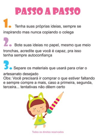 PASSO A PASSO
1. Tenha suas próprias ideias, sempre se
inspirando mas nunca copiando o colega
Bote suas ideias no papel, m...