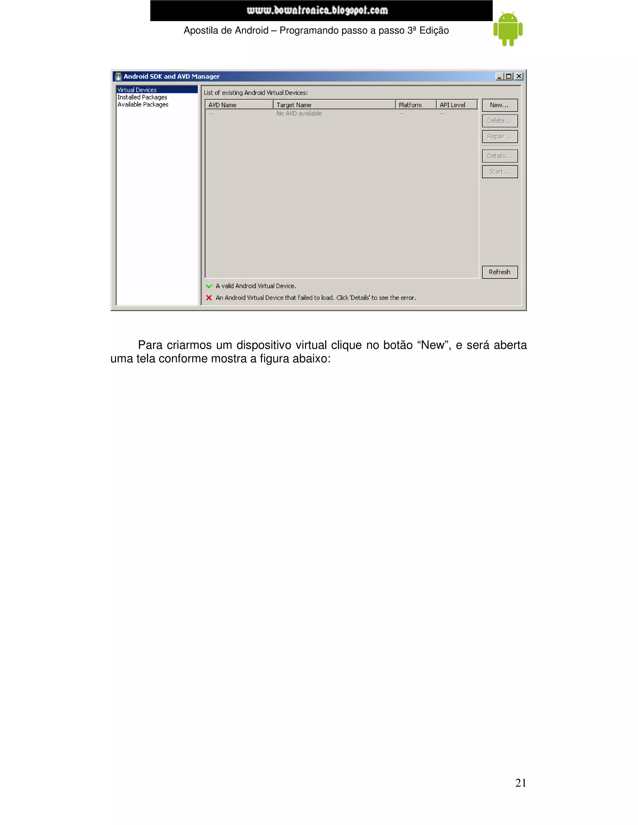 www.mecatronicadegaragem.blogspot.com
             Apostila de Android – Programando passo a passo 3ª Edição




    Para criarmos um dispositivo virtual clique no botão “New”, e será aberta
uma tela conforme mostra a figura abaixo:




                                                                          21
 