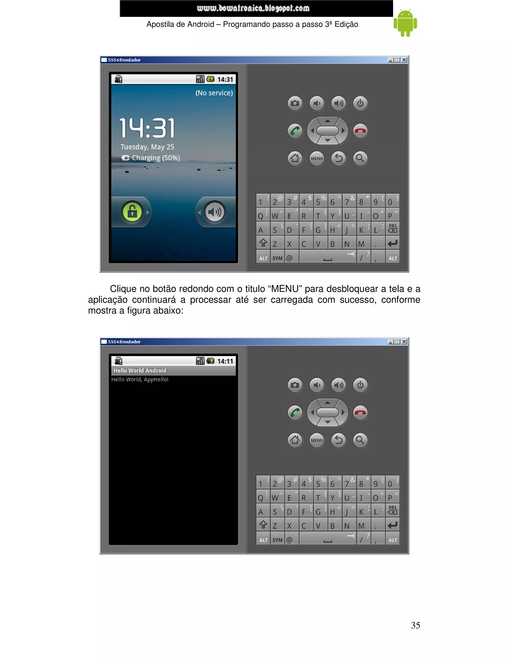 www.mecatronicadegaragem.blogspot.com
             Apostila de Android – Programando passo a passo 3ª Edição




      Clique no botão redondo com o titulo “MENU” para desbloquear a tela e a
aplicação continuará a processar até ser carregada com sucesso, conforme
mostra a figura abaixo:




                                                                          35
 