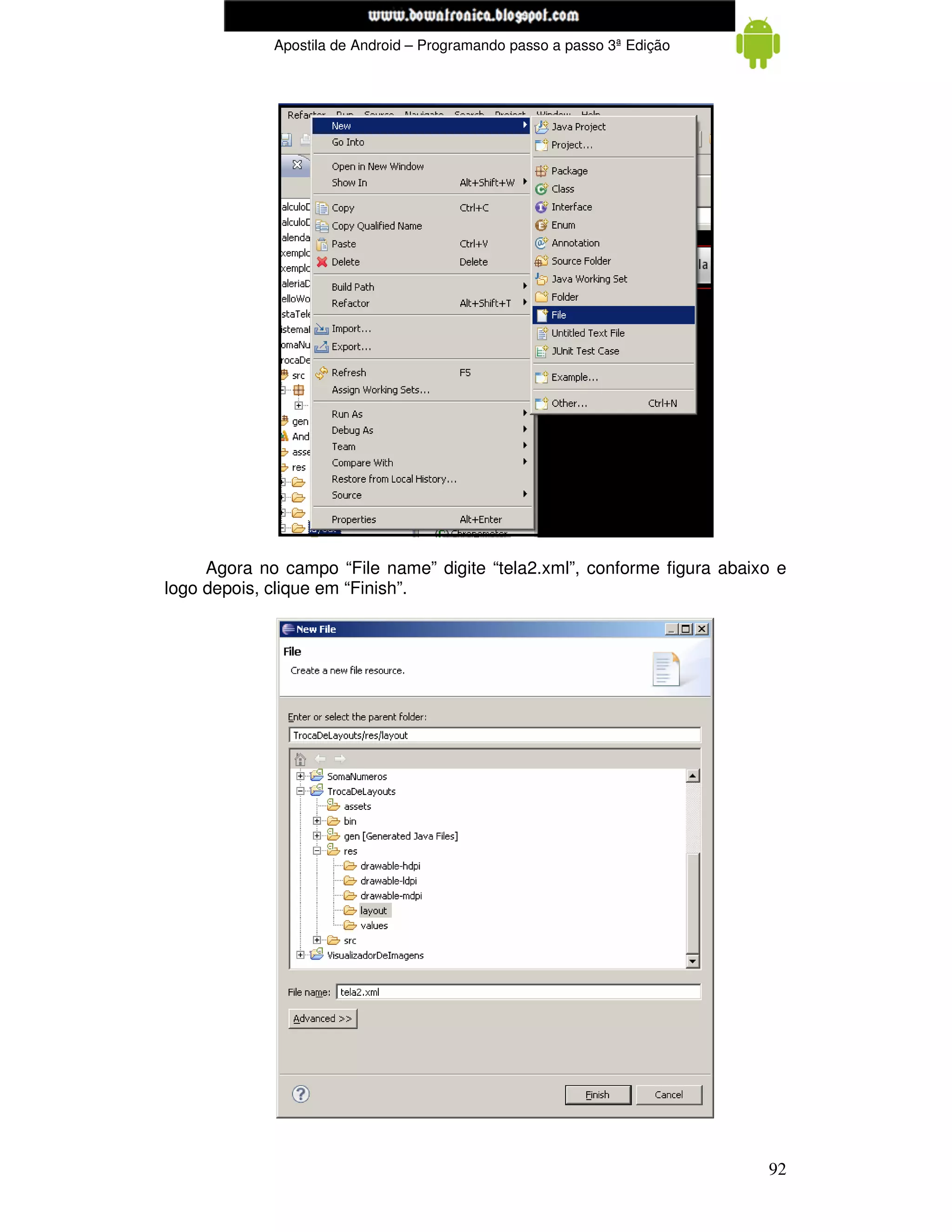 www.mecatronicadegaragem.blogspot.com
             Apostila de Android – Programando passo a passo 3ª Edição




     Agora no campo “File name” digite “tela2.xml”, conforme figura abaixo e
logo depois, clique em “Finish”.




                                                                         92
 
