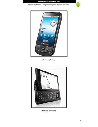 www.mecatronicadegaragem.blogspot.com
 Apostila de Android – Programando passo a passo 3ª Edição




                    (Samsung Galaxy)




                   (Motorola MileStone)




                                                             6
 