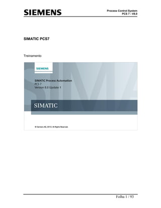 Process Control System
PCS 7 - V8.0

SIMATIC PCS7

Treinamento

Folha 1 / 93

 