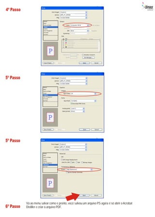 4º Passo




5º Passo




5º Passo




           Vá ao menu salvar como e pronto, você salvou um arquivo PS agora é só abrir o Acrobat
6º Passo   Distiller e criar o arquivo PDF.
 