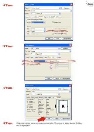 4º Passo




5º Passo




6º Passo




6º Passo   Click em imprimir e pronto, você salvou um arquivo PS agora é só abrir o Acrobat Distiller e
           criar o arquivo PDF.
 