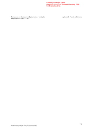 Edited by Foxit PDF Editor
                                                        Copyright (c) by Foxit Software Company, 2004
                                                        For Evaluation Only.




Treinamento em Modelagem de Equipamentos e Tubulações                        Apêndice C – Tabela de Diâmetros
Aveva Vantage PDMS 11.6 SP2




                                                                                                         171
Proibida a reprodução sem prévia autorização
 