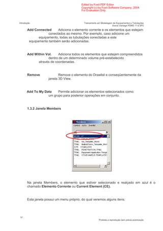 Edited by Foxit PDF Editor
                                           Copyright (c) by Foxit Software Company, 2004
                                           For Evaluation Only.



Introdução                                   Treinamento em Modelagem de Equipamentos e Tubulações
                                                                     Aveva Vantage PDMS 11.6 SP2

       Add Connected      Adiciona o elemento corrente e os elementos que estejam
                    conectados ao mesmo. Por exemplo, caso adicione um
              equipamento, todas as tubulações conectadas a este
        equipamento também serão adicionadas.


       Add Within Vol.    Adiciona todos os elementos que estejam compreendidos
                   dentro de um determinado volume pré-estabelecido
             através de coordenadas.


       Remove               Remove o elemento do Drawlist e conseqüentemente da
                     janela 3D View.


       Add To My Data    Permite adicionar os elementos selecionados como
                   um grupo para posterior operações em conjunto.


       1.3.2 Janela Members




       Na janela Members, o elemento que estiver selecionado e realçado em azul é o
       chamado Elemento Corrente ou Current Element (CE).


       Esta janela possui um menu próprio, do qual veremos alguns itens:




12
                                                          Proibida a reprodução sem prévia autorização
 