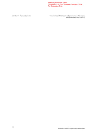Edited by Foxit PDF Editor
                                 Copyright (c) by Foxit Software Company, 2004
                                 For Evaluation Only.




Apêndice D – Tipos de Conexões     Treinamento em Modelagem de Equipamentos e Tubulações
                                                           Aveva Vantage PDMS 11.6 SP2




174
                                                Proibida a reprodução sem prévia autorização
 