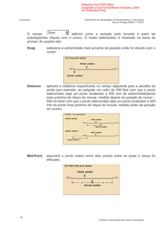 Edited by Foxit PDF Editor
                                          Copyright (c) by Foxit Software Company, 2004
                                          For Evaluation Only.


Introdução                                  Treinamento em Modelagem de Equipamentos e Tubulações
                                                                    Aveva Vantage PDMS 11.6 SP2




       O campo                   definirá como a posição será tomada à partir de
       subseqüentes cliques com o cursor. O modo selecionado é mostrado na barra de
       prompt. As opções são:
       Snap        seleciona a extremidade mais próxima da posição onde foi clicado com o
                   cursor.




       Distance    aplicará a distância especificada no campo adjacente para a escolha do
                   ponto (por exemplo, ao estipular um valor de 500 fará com que o ponto
                   selecionado seja um ponto localizado a 500 mm da extremidade/ponto
                   mais próximo do clique do mouse, medido depois da posição do cursor: -
                   500 irá fazer com que o ponto selecionado seja um ponto localizado a 500
                   mm do ponto mais próximo do clique do mouse, medido antes da posição
                   do cursor).




       Mid-Point   assumirá o ponto médio entre dois pontos entre os quais o clique foi
                   efetuado.




30
                                                         Proibida a reprodução sem prévia autorização
 