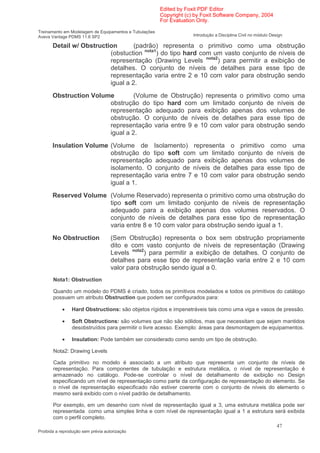 Edited by Foxit PDF Editor
                                                        Copyright (c) by Foxit Software Company, 2004
                                                        For Evaluation Only.

Treinamento em Modelagem de Equipamentos e Tubulações
Aveva Vantage PDMS 11.6 SP2                                          Introdução a Disciplina Civil no módulo Design

       Detail w/ Obstruction       (padrão) representa o primitivo como uma obstrução
                          (obstuction nota1) do tipo hard com um vasto conjunto de níveis de
                          representação (Drawing Levels nota2) para permitir a exibição de
                          detalhes. O conjunto de níveis de detalhes para esse tipo de
                          representação varia entre 2 e 10 com valor para obstrução sendo
                          igual a 2.
       Obstruction Volume        (Volume de Obstrução) representa o primitivo como uma
                        obstrução do tipo hard com um limitado conjunto de níveis de
                        representação adequado para exibição apenas dos volumes de
                        obstrução. O conjunto de níveis de detalhes para esse tipo de
                        representação varia entre 9 e 10 com valor para obstrução sendo
                        igual a 2.
       Insulation Volume (Volume de Isolamento) representa o primitivo como uma
                         obstrução do tipo soft com um limitado conjunto de níveis de
                         representação adequado para exibição apenas dos volumes de
                         isolamento. O conjunto de níveis de detalhes para esse tipo de
                         representação varia entre 7 e 10 com valor para obstrução sendo
                         igual a 1.
       Reserved Volume (Volume Reservado) representa o primitivo como uma obstrução do
                       tipo soft com um limitado conjunto de níveis de representação
                       adequado para a exibição apenas dos volumes reservados. O
                       conjunto de níveis de detalhes para esse tipo de representação
                       varia entre 8 e 10 com valor para obstrução sendo igual a 1.
       No Obstruction               (Sem Obstrução) representa o box sem obstrução propriamente
                                    dito e com vasto conjunto de níveis de representação (Drawing
                                    Levels nota2) para permitir a exibição de detalhes. O conjunto de
                                    detalhes para esse tipo de representação varia entre 2 e 10 com
                                    valor para obstrução sendo igual a 0.
       Nota1: Obstruction

       Quando um modelo do PDMS é criado, todos os primitivos modelados e todos os primitivos do catálogo
       possuem um atributo Obstruction que podem ser configurados para:

            •   Hard Obstructions: são objetos rígidos e impenetráveis tais como uma viga e vasos de pressão.

            •   Soft Obstructions: são volumes que não são sólidos, mas que necessitam que sejam mantidos
                desobstruídos para permitir o livre acesso. Exemplo: áreas para desmontagem de equipamentos.

            •   Insulation: Pode também ser considerado como sendo um tipo de obstrução.

       Nota2: Drawing Levels

       Cada primitivo no modelo é associado a um atributo que representa um conjunto de níveis de
       representação. Para componentes de tubulação e estrutura metálica, o nível de representação é
       armazenado no catálogo. Pode-se controlar o nível de detalhamento de exibição no Design
       especificando um nível de representação como parte da configuração de representação do elemento. Se
       o nível de representação especificado não estiver coerente com o conjunto de níveis do elemento o
       mesmo será exibido com o nível padrão de detalhamento.

       Por exemplo, em um desenho com nível de representação igual a 3, uma estrutura metálica pode ser
       representada como uma simples linha e com nível de representação igual a 1 a estrutura será exibida
       com o perfil completo.
                                                                                                                47
Proibida a reprodução sem prévia autorização
 