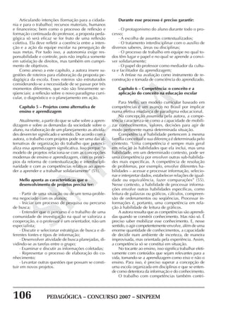 106 PEDAGÓGICA – CONCURSO 2007 – SINPEEM
SINPEEM
Articulando intenções (formação para a cidada-
nia e para o trabalho); recursos materiais, humanos
e financeiros; bem como o processo de reflexão e
formação continuada do professor, a proposta peda-
gógica só será eficaz se for fruto de uma reflexão
coletiva. Ela deve refletir a coerência entre a inten-
ção e a ação da equipe escolar na perseguição de
suas metas. Por tudo isso, a autonomia exige res-
ponsabilidade e controle, pois não implica somente
em satisfação de direitos, mas também em cumpri-
mento de objetivos.
Como anexo a este capítulo, a autora insere su-
gestões de roteiros para elaboração da proposta pe-
dagógica da escola. Esses roteiros são estruturados
considerando-se a necessidade de se passar por três
momentos diferentes, que não são linearmente se-
qüenciais: a reflexão sobre o novo paradigma curri-
cular, o diagnóstico e o planejamento em ação.
Capítulo 5 – Projetos como alternativa de
ensino e aprendizagem
Atualmente, a partir do que se sabe sobre a apren-
dizagem e sobre as demandas da sociedade sobre o
aluno, na elaboração de um planejamento as ativida-
des devem ter significado e sentido. De acordo com a
autora, o trabalho com projetos pode ser uma das al-
ternativas de organização do trabalho que potenci-
aliza essa aprendizagem significativa. Isso porque “o
modelo de projetos relaciona-se com as concepções
modernas de ensino e aprendizagem, com os princí-
pios da reforma de contextualização e interdiscipli-
naridade e com as competências relativas ao apren-
der a aprender e a trabalhar solidariamente” (51).
Mello aponta as características que o
desenvolvimento de projetos precisa ter:
· Partir de uma situação ou de um tema-proble-
ma negociado com os alunos;
· Iniciar um processo de pesquisa ou percurso
de busca;
· Entender que o percurso é o trabalho de uma
comunidade de investigação na qual se valoriza a
cooperação, e o professor é um orientador, não um
especialista;
· Discutir e selecionar estratégias de busca e di-
ferentes fontes e tipos de informação;
· Desenvolver atividade de busca planejadas, di-
vidindo-se as tarefas entre o grupo;
· Examinar e discutir as informações coletadas;
· Representar o processo de elaboração do co-
nhecimento;
· Levantar outras questões que possam se consti-
tuir em novos projetos.
Durante esse processo é preciso garantir:
· O protagonismo do aluno durante todo o pro-
cesso;
· A escolha de assuntos contextualizados;
· O tratamento interdisciplinar com o auxílio de
diversos saberes, áreas ou disciplinas;
· O processo de trabalho em equipe no qual to-
dos têm lugar e papel e no qual se aprende a convi-
ver solidariamente;
· O papel do professor como mediador da cultu-
ra e facilitador da aprendizagem;
· A ênfase na avaliação como instrumento de re-
construção e tomada de consciência do aprendizado.
Capítulo 6 – Competência: o conceito e a
aplicação do conceito na educação escolar
Para Mello, um modelo curricular baseado em
competências é um avanço no Brasil por implicar
numa efetiva mudança de paradigma educacional.
Na concepção assumida pela autora, a compe-
tência caracteriza-se como a capacidade de mobili-
zar conhecimentos, valores, decisões para agir de
modo pertinente numa determinada situação.
Competência e habilidade pertencem à mesma
família conceitual e sua diferença é determinada pelo
contexto. “Uma competência é sempre mais geral
em relação às habilidades que ela inclui, mas uma
habilidade, em um determinado contexto, pode ser
uma competência por envolver outras sub-habilida-
des mais específicas. A competência de resolução
de problemas, por exemplo, envolve diferentes ha-
bilidades – acessar e processar informação, selecio-
nar e interpretar dados, estabelecer relações de igual-
dade ou equivalência, fazer comparações” (55).
Nesse contexto, a habilidade de processar informa-
ções envolve outras habilidades específicas, como
leitura de palavras ou gráficos, cálculos, compreen-
são de ordenamentos ou seqüências. Processar in-
formações é, portanto, uma competência em rela-
ção à habilidade de leitura de gráficos.
A autora ressalta que as competências são aprendi-
das quando se constrói conhecimento. Mas não só. É
preciso saber mobilizar esse conhecimento. E, nesse
sentido, o agir competentemente envolve, além de uma
enorme quantidade de conhecimentos, a capacidade
de decidir num ambiente de incerteza, de maneira
improvisada, mas orientada pela experiência. Assim,
a competência só se constitui em situação.
No tocante ao ensino, isso significa trabalhar efeti-
vamente com conteúdos que sejam relevantes para a
vida, tomando-se a aprendizagem como eixo e não o
ensino. Para isso, é preciso superar a concepção de
uma escola organizada em disciplinas e que se enten-
de como detentora da informação e do conhecimento.
O trabalho com competências também contri-
 