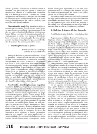 110 PEDAGÓGICA – CONCURSO 2007 – SINPEEM
SINPEEM
sino da gramática normativa e o aluno vai mostrar,
escrever, falar, produzir para agradar o professor e
dessa forma, morrem as corporeidades, as oralida-
des e as diferenças culturais. O espaço da sala de
aula deve ser local de escrita sem preconceito, onde
os diferentes falares e diferentes gramáticas se mani-
festem, dialoguem entre si e cabe ao professor des-
crevê-las, problematizando-as.
Nossos desafios atuais: Que a avaliação seja pro-
cessual com momentos de reflexão, no grupo, sobre
as aprendizagens dos alunos e professores explicita-
das nas auto-avaliações individuais e coletivas; que
haja o diálogo entre as reflexões das auto-avaliações
orais, gestuais e escritas e os pareceres descritivos,
bem como, que a sistematização dos seus efeitos
possam mostrar, em qualquer tempo, as possibilida-
des de avanços dos alunos para outros níveis.
3 - Interdisciplinaridade na prática
Aline Sapiezinskas Kras Borges
Simone de Azevedo Corrêa
O resgate da dissociação entre a ciência e a filoso-
fia que levou à estruturação de um currículo multidis-
ciplinar, onde as disciplinas são ensinadas, na escola,
sem qualquer articulação, acarretando a fragmenta-
ção do saber e sérios prejuízos na aprendizagem do
aluno como um todo, trazem a interdisciplinaridade
como possibilidade de estabelecimento de um novo
saber, único e resultado dos saberes disciplinares.
Baseando-se em Japiassu, a interdisciplinaridade é
contra: “um saber fragmentado; a separação crescen-
te entre a universidade, cada vez mais compartimen-
tada, e a sociedade, onde a vida é percebida como
um todo complexo e indissolúvel, e ao conformismo
das situações adquiridas e idéias impostas”.
Construindo a interdisciplinaridade na prática.
Os alunos do PEFJAT, em geral, são de uma camada
menos favorecida da sociedade, não freqüentou a
escola regular pela necessidade de trabalhar ou difi-
culdade de acesso à escola. Representam um grupo
bastante heterogêneo, quanto à idade, tempo de es-
colarização, profissão, vivências, além de históricos
de repetência e expulsão, principalmente pelos ado-
lescentes. Durante o programa percebeu-se a grande
dificuldade encontrada pelos alunos em relação à
apropriação e no uso da língua portuguesa na forma
escrita e oral. Na tentativa de integrar os eixos: orali-
dade, corporeidade, produção textual, leitura e ensi-
no de gramática entre as disciplinas do bloco das
linguagens: artes, português e línguas estrangeiras,
optou-se pelo trabalho com teatro, desdobrado em
várias atividades. Em português: trabalho com textos
teatrais, características gerais, regras para a escrita,
leitura, entonação e representação e, em artes, a ex-
pressão criativa na confecção dos bonecos, criação
detalhada dos personagens por escrito e na execu-
ção de peças criadas pelos alunos.
As autoras acreditam estar caminhando para um
trabalho interdisciplinar e salientam que nem todas as
dificuldades no uso da língua desapareceram, contu-
do compreendem que a educação é um processo e
foi iniciada uma reflexão sobre esse tema buscando a
valorização e ampliação dos saberes dos alunos.
4 - Da leitura de imagens à leitura do mundo
Ana Cláudia Ferreira Godinho e Luísa Kakuta Kato
As professoras relatam o desenvolvimento e ava-
liação da oficina “Imagem e leitura” que envolveu
adultos do programa já citado, guiadas pela releitura
de Paulo Freire (a leitura da imagem prescinde da
leitura da palavra), na qual abordaram textos orais,
escritos e imagéticos, priorizando o trabalho com os
textos produzidos pelos alunos. A oficina, um traba-
lho realizado durante vários encontros, estruturado
de forma interdisciplinar e coordenado, entre a dis-
ciplina de língua portuguesa e educação artística, foi
organizada baseada a partir de três temas: ” O que
eu tenho dentro da minha cabeça”, “Memória e his-
tória de vida” e “ Criando personagens”.
No primeiro encontro, fizeram uma composição
de imagens recortadas de revistas, de variadas áreas
de interesse, previamente selecionadas pelo profes-
sor. Os cartazes, individualmente, elaborados, des-
critos, oralmente e através de um texto escrito, retra-
tavam uma imagem única do pensamento desses
adultos sobre o primeiro tema.Os cartazes foram ex-
postos e à medida que o aluno lia o seu texto, os
demais procuravam-no, guiando-se pela descrição,
e assim, a atividade para além da apresentação pos-
sibilitou a integração do grupo e uma auto-reflexão.
Em um segundo momento, o trabalho se organi-
zou a partir de fotos ou objetos trazidos pelos alu-
nos, cujas lembranças possibilitaram um resgate de
suas memórias, e cada qual se transformou em um
contador de histórias - um sujeito da narrativa e da
narração, e novamente a imagem foi o ponto de par-
tida para a criação verbal. A terceira atividade con-
figurou-se com em um jogo teatral: selecionando
entre os materiais de figurino, ofertados pelo do-
cente, cada adulto compôs um personagem e o de-
senhou. Na seqüência, caracterizados, eram entre-
vistados e apresentavam seu desenho e, com base
na produção coletiva, cada qual narrou, oral ou de
forma escrita, a história vivida pelo seu personagem
com o protagonista, instituído no decorrer da ativi-
dade, no caso, o traficante de drogas. Essa ativida-
de, segundo as autoras, possibilitou, em especial, o
debate sobre as diferenças entre a narrativas, oral e
 