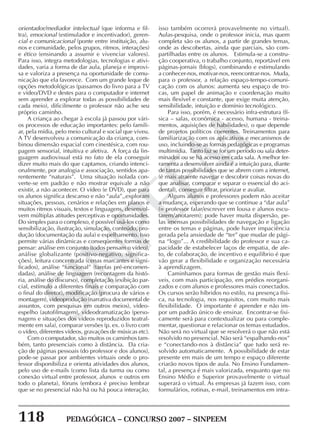 118 PEDAGÓGICA – CONCURSO 2007 – SINPEEM
SINPEEM
orientador/mediador intelectual (que informa e fil-
tra), emocional (estimulador e incentivador), geren-
cial e comunicacional (ponte entre instituição, alu-
nos e comunidade, pelos grupos, ritmos, interações)
e ético (ensinando a assumir e vivenciar valores).
Para isso, integra metodologias, tecnologias e ativi-
dades, varia a forma de dar aula, planeja e improvi-
sa e valoriza a presença na oportunidade de comu-
nicação que ela favorece. Com um grande leque de
opções metodológicas (passamos do livro para a TV
e vídeo/DVD e destes para o computador e internet
sem aprender a explorar todas as possibilidades de
cada meio), dificilmente o professor não ache seu
próprio caminho.
A criança ao chegar à escola já passou por vári-
os processos de educação importantes: pelo famili-
ar, pela mídia, pelo meio cultural e social que viveu.
A TV desenvolveu a comunicação da criança, com-
binou dimensão espacial com cinestésica, com rou-
pagem sensorial, intuitiva e afetiva. A força da lin-
guagem audiovisual está no fato de ela conseguir
dizer muito mais do que captamos, criando intenci-
onalmente, por analogia e associação, sentidos apa-
rentemente “naturais”. Uma situação isolada con-
verte-se em padrão e não mostrar equivale a não
existir, a não acontecer. O vídeo (e DVD), que para
os alunos significa descanso e não “aula”,,exploram
situações, pessoas, cenários e relações em planos e
muitos ritmos visuais, textos e linguagens, desenvol-
vem múltiplas atitudes perceptivas e oportunidades.
Do simples para o complexo, é possível usá-los como
sensibilização, ilustração, simulação, conteúdo, pro-
dução (documentação da aula) e espelhamento. Isso
permite várias dinâmicas e conseqüentes formas de
pensar: análise em conjunto (todos pensam o vídeo),
análise globalizante (positivo-negativo, significa-
ções), leitura concentrada (cenas marcantes e signi-
ficados), análise “funcional” (tarefas pré-encomen-
dadas), análise de linguagem (recontagem da histó-
ria, análise do discurso), completação (exibição par-
cial, estímulo a diferentes finais e comparação com
o final do diretor), modificação (procura de vários e
montagem), videoprodução (narrativa documental de
assuntos, com pesquisas em outros meios), vídeo-
espelho (autofilmagem), videodramatização (perso-
nagens e situações dos vídeos reproduzidos teatral-
mente em sala), comparar versões (p. ex. o livro com
o vídeo, diferentes vídeos, gravações de músicas etc).
Com o computador, são muitos os caminhos tam-
bém, tanto presenciais como à distância. Da cria-
ção de páginas pessoais (do professor e dos alunos),
pode-se passar por ambientes virtuais onde o pro-
fessor disponibiliza e orienta atividades dos alunos,
pelo uso de e-mails (como lista da turma ou como
conexão virtual entre professor, alunos e outros em
todo o planeta), fóruns (embora é preciso lembrar
que se no presencial não há ou há pouca interação,
isso também ocorrerá provavelmente no virtual).
Aulas-pesquisa, onde o professor inicia, mas quem
completa são os alunos, a partir de grandes temas,
onde as descobertas, ainda que parciais, são com-
partilhadas entre os alunos. Estimula-se a constru-
ção cooperativa, o trabalho conjunto, reportável em
páginas-jornais (blogs), combinando e estimulando
a conhecer-nos, motivar-nos, reencontrar-nos. Muda,
para o professor, a relação espaço-tempo-comuni-
cação com os alunos: aumenta seu espaço de tro-
cas, um papel de animação e coordenação muito
mais flexível e constante, que exige muita atenção,
sensibilidade, intuição e domínio tecnológico.
Para isso, porém, é necessário infra-estrutura (fí-
sica – salas, econômica - acesso, humana - treina-
mentos, aquisições de habilidades), o que depende
de projetos políticos coerentes. Treinamentos para
familiarização com os aplicativos e mecanismos de
uso, incluindo-se as formas pedagógicas e programas
multimídia. Tanto faz se for um período ou sala deter-
minados ou se há acesso em cada sala. A melhor fer-
ramenta a desenvolver ainda é a intuição para, diante
de tantas possibilidades que se abrem com a internet,
(é mais atraente navegar e descobrir coisas novas do
que analisar, comparar e separar o essencial do aci-
dental), conseguir filtrar, priorizar e avaliar.
Alguns alunos e professores podem não aceitar
a mudança, esperando que se continue a “dar aula”
(= professor falar/escrever em lousa e alunos escu-
tarem/anotarem); pode haver muita dispersão, pe-
las imensas possibilidades de navegação e ligação
entre os temas e páginas, pode haver impaciência
gerada pela ansiedade de “ter” que mudar de pági-
na “logo”... A credibilidade do professor e sua ca-
pacidade de estabelecer laços de empatia, de afe-
to, de colaboração, de incentivo e equilíbrio é que
vão gerar a flexibilidade e organização necessária
à aprendizagem.
Caminhamos para formas de gestão mais flexí-
veis, com mais participação, em prédios reorgani-
zados e com alunos e professores mais conectados.
Os cursos serão híbridos no estilo, na presença físi-
ca, na tecnologia, nos requisitos, com muito mais
flexibilidade. O importante é aprender e não im-
por um padrão único de ensinar. Encontrar-se fisi-
camente será para contextualizar ou para comple-
mentar, questionar e relacionar os temas estudados.
Não será no virtual que se resolverá o que não está
resolvido no presencial. Não será “espalhando-nos”
e “conectando-nos à distância” que tudo será re-
solvido automaticamente. A possibilidade de estar
presente em mais de um tempo e espaço diferente
criarão novos tipos de aula. No Ensino Fundamen-
tal, a presença é mais valorizada, enquanto que no
Ensino Médio e Superior provavelmente o virtual
superará o virtual. As empresas já fazem isso, com
formulários, rotinas, e-mail, treinamentos em intra-
 