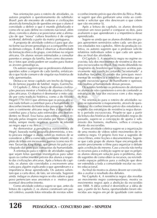 126 PEDAGÓGICA – CONCURSO 2007 – SINPEEM
SINPEEM
Nas orientações para o roteiro de atividades, os
autores propõem o questionamento do subtítulo:
Brasil: país do encontro de culturas e civilizações
através da formulação de questões em que o aluno é
convidado a definir o que é mundo globalizado e
como ele se auto define no contexto nacional, além
disso, convida o aluno a se posicionar ante a afirma-
ção de que “nossa” cultura brasileira é de origem
ocidental, definida a partir da matriz portuguesa.
A proposta de atividade coletiva é para que alu-
no forme sua árvore genealógica e a compartilhe com
os demais colegas. A idéia é observar a diversidade
da formação étnica do grupo, com ênfase na origem
africana. Os alunos seriam estimulados a consultar
parentes e amigos da família, bem como documen-
tos e fotos que ainda podem ser usados para ilustrar
as árvores genealógicas.
Os autores sugerem que os professores elaborem
questões sobre a origem de cada família, enfatizan-
do o que há de comum e de singular nas histórias de
vida apresentadas.
Destaca-se nesse capítulo um trecho da biogra-
fia do famoso jogador de futebol negro, Garrincha.
O Capítulo 2, África: berço de diversas civiliza-
ções procura mostrar a história de algumas civiliza-
ções africanas. O objetivo é desmontar o mito cria-
do por certa tradição histórica, como a do filósofo
Hegel(1770-1831) que afirmou que os povos africa-
nos nada tinham a contribuir para a humanidade. O
desconhecimento da história dos povos que habita-
ram o continente africano nega-lhes a dignidade e
contribui para a baixa auto estima dos afro descen-
dentes no Brasil. Essa baixa auto-estima ainda é re-
forçada pelas imagens veiculadas por filmes e pela
mídia, sempre muito negativas quando se referem
ao negro aqui e na África.
Ao demonstrar a perspectiva eurocentrista de
Hegel, baseada numa geografia determinista, o tex-
to procura indagar o aluno sobre os motivos de se
considerar a África como um continente infantil, re-
pleto de tribos em incessantes guerras (como nos fil-
mes Tarzan ou King Kong), que jamais foi palco pri-
vilegiado das principais conquistas da humanidade.
A orientação para o roteiro de atividades sugere
que sejam feitas questões investigativas para saber
quais os conhecimentos prévios dos alunos a respei-
to das civilizações africanas. Após a leitura do capí-
tulo, os alunos são convidados a escreverem uma
carta para alguém explicando o que aprenderam e a
importância desse aprendizado. Os autores salien-
tam que a carta deve, de fato, ser enviada. Sugerem
ainda indagar os alunos negros se eles sabem a qual
povo pertenciam seus ancestrais e o motivo para
eventual desconhecimento.
Como atividade coletiva sugere-se que, antes da
leitura do capitulo 2, os alunos construam um pai-
nel coletivo, usando fotos retiradas de revistas sobre
o conhecimento prévio que eles têm da África. Pode-
se sugerir que eles ganharam uma visita ao conti-
nente e solicitar que eles descrevam o que crêem
que vão encontrar lá.
Após a leitura do capítulo, os alunos deverão
construir um novo painel e comparar os dois, para
avaliarem o que aprenderam e a importância desse
aprendizado.
Sugere-se ainda que os alunos divididos em gru-
pos apresentem seminários sobre cada um dos po-
vos estudados nos capítulos. Além da produção co-
letiva, os autores sugerem que o professor solicite
relatórios individuais sobre o que cada um apren-
deu ao final das atividades.
O Capítulo 3, A resistência negra no regime es-
cravista, fala dos movimentos de resistência dos ne-
gros escravizados no Brasil. Está muito difundido no
imaginário do brasileiro que o escravo aceitou pas-
sivamente sua condição, estando “acostumado” a
trabalhos forçados. O estudo dos principais movi-
mentos de resistência e rebeliões demonstra que o
regime escravista apesar de humilhante e opressor,
não roubou a humanidade dessas pessoas.
Os autores lembram os professores de alertarem
os alunos de não cometerem o erro de confundir as
estratégias de luta dos escravos com a dos negros
de hoje.
Na orientação para o roteiro de atividades su-
gere-se novamente o mapeamento, através de ques-
tionário, do conhecimento prévio dos estudantes a
respeito das estratégias de resistência negra duran-
te o período escravocrata. Propõe-se que a partir
da leitura das histórias de personalidades negras do
passado, supere-se a concepção de apatia e sub-
missão dos homens, mulheres, velhos e crianças
diante da escravidão.
Como atividade coletiva sugere-se a organização
de uma mostra de vídeos sobre movimentos de re-
sistência negra. O próprio livro traz a sugestão de
cinco filmes, entre ficções e documentários. Sugere-
se que cada grupo de alunos fique encarregado de
assistir previamente o filme para organizar o debate
após a exibição do mesmo. Caso a escola não tenha
os recursos para a exibição sugere-se que os própri-
os alunos ofereçam solução para o problema, dan-
do sugestões de como obter os recursos, ou reivindi-
cando espaços públicos para a exibição que deve
ser estendida a toda a comunidade escolar ou cen-
tro educacional.
Ao final da mostra os alunos devem ser convida-
dos a avaliar o resultado dos debates.
No Capítulo 4, A resistência negra: das revoltas
ao movimento negro contemporâneo, mostra os
movimentos negros após a abolição da escravidão
em 1888. A idéia central é desmistificar a idéia de
que, a partir da lei Áurea, oportunidades foram ofe-
recidas aos negros em pé de igualdade com outros
 