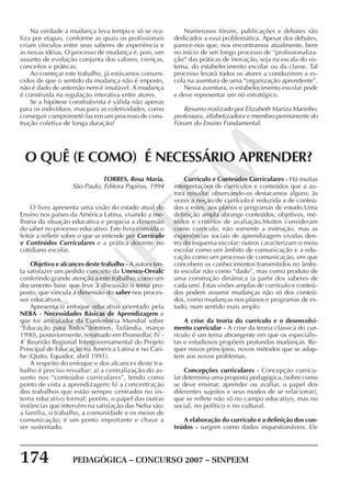 174 PEDAGÓGICA – CONCURSO 2007 – SINPEEM
SINPEEM
Na verdade a mudança leva tempo e só se rea-
liza por etapas, conforme as quais os profissionais
criam vínculos entre seus saberes de experiência e
as novas idéias. O processo de mudança é, pois, um
assunto de evolução conjunta dos valores, crenças,
conceitos e práticas.
Ao começar este trabalho, já estávamos conven-
cidos de que o sentido da mudança não é imposto,
não é dado de antemão nem é imutável. A mudança
é construída na regulação interativa entre atores.
Se a hipótese construtivista é válida não apenas
para os indivíduos, mas para as coletividades, como
conseguir comprometê-las em um processo de cons-
trução coletiva de longa duração?
Numerosos fóruns, publicações e debates são
dedicados a essa problemática. Apesar dos debates,
parece-nos que, nos encontramos atualmente, bem
no início de um longo processo de “profissionaliza-
ção” das práticas de inovação, seja na escala do sis-
tema, do estabelecimento escolar ou da classe. Tal
processo levará todos os atores a conduzirem a es-
cola na aventura de uma “organização aprendente”.
Nessa aventura, o estabelecimento escolar pode
e deve representar um nó estratégico.
Resumo realizado por Elizabeth Mariza Marinho,
professora, alfabetizadora e membro permanente do
Fórum do Ensino Fundamental.
TORRES, Rosa Maria.
São Paulo, Editora Papirus, 1994
O livro apresenta uma visão do estado atual do
Ensino nos países da América Latina, visando a me-
lhoria da situação educativa e propicia a dimensão
do saber no processo educativo. Este livro convida o
leitor a refletir sobre o que se entende por Currículo
e Conteúdos Curriculares e a prática docente no
cotidiano escolar.
Objetivo e alcances deste trabalho - A autora ten-
ta satisfazer um pedido concreto da Unesco-Orealc
conferindo grande atenção a este trabalho, como um
documento base que leve à discussão o tema pro-
posto, que vincula a dimensão do saber nos proces-
sos educativos.
Apresenta o enfoque educativo orientado pela
NEBA - Necessidades Básicas de Aprendizagem e
que foi articulador da Conferência Mundial sobre
“Educação para Todos”(Jomtien, Tailândia, março
1990), posteriormente, retomado em Promedlac IV -
4ª
Reunião Regional Intergovernamental do Projeto
Principal de Educação na América Latina e no Cari-
be (Quito, Equador, abril 1991).
A respeito do enfoque e dos alcances deste tra-
balho é preciso ressaltar: a) a centralização do as-
sunto nos “conteúdos curriculares”, tendo como
ponto de vista a aprendizagem; b) a concentração
dos trabalhos que estão sempre centrados no sis-
tema educativo formal; porém, o papel das outras
instâncias que intervêm na satisfação das Neba são:
a família, o trabalho, a comunidade e os meios de
comunicação; é um ponto importante e chave a
ser sustentado.
O QUÊ (E COMO) É NECESSÁRIO APRENDER?
Currículo e Conteúdos Curriculares - Há muitas
interpretações de currículos e conteúdos que a au-
tora ressalta; observando-os destacamos alguns: às
vezes a noção de currículo é reduzida a de conteú-
dos e estes, aos planos e programas de estudo.Uma
definição ampla abrange conteúdos, objetivos, mé-
todos e critérios de avaliação.Muitos consideram
como currículo, não somente a instrução, mas as
experiências sociais de aprendizagem vividas den-
tro do esquema escolar; outros caracterizam o meio
escolar como um âmbito de comunicação e a edu-
cação como um processo de comunicação, em que
concebem os conhecimentos transmitidos no âmbi-
to escolar não como “dado”, mas como produto de
uma construção dinâmica (a partir dos saberes de
cada um). Estas visões amplas de currículo e conteú-
dos podem assumir mudanças não só dos conteú-
dos, como mudanças nos planos e programas de es-
tudo, num sentido mais amplo.
A crise da teoria do currículo e o desenvolvi-
mento curricular - A crise da teoria clássica do cur-
rículo é um tema abrangente em que os especialis-
tas e estudiosos propõem profundas mudanças. Re-
quer novos princípios, novos métodos que se adap-
tem aos novos problemas.
Concepções curriculares - Concepção curricu-
lar determina uma proposta pedagógica, (sobre como
se deve ensinar, aprender ou avaliar, o papel dos
diferentes sujeitos e seus modos de se relacionar),
que se reflete não só no campo educativo, mas no
social, no político e no cultural.
A elaboração do currículo e a definição dos con-
teúdos - surgem como dados inquestionáveis. Ele
 