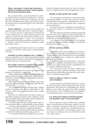 196 PEDAGÓGICA – CONCURSO 2007 – SINPEEM
SINPEEM
Idéias, concepções e teorias que sustentam a
prática de qualquer professor, mesmo quando
ele não tem consciência delas.
Para compreender a ação do professor é preci-
so analisá-la com o objetivo de desvelar a concep-
ção que o professor tem e que se expressa em seus
atos, do conteúdo que ele espera que o aluno apren-
da, do processo de aprendizagem e de como deve
ser o ensino.
Teoria empirista se expressa num modelo de
aprendizagem conhecido como “estímulo-respos-
ta”; na crença de que o aluno precisa memorizar
e fixar informações; o conhecimento está fora do
sujeito e é interiorizado através dos sentidos; o su-
jeito da aprendizagem é “vazio” na sua origem,
sendo preenchido pelas experiências que tem com
o mundo; “educação bancária” (metáfora usada
por Paulo Freire).
A metodologia de ensino expressa nas cartilhas
concebe os caminhos pelos quais a aprendizagem
acontece.
Centrada na teoria empirista está a cartilha: a
língua (conteúdo) é vista como transcrição da fala; a
aprendizagem se dá pelo acúmulo de informações e
o ensino investe na memorização.
Para mudar é preciso reconstruir toda a prática
através de um novo paradigma teórico:
· Um grande equívoco é pensar que alguns con-
teúdos se constroem e outros não.
· Outro entendimento distorcido influenciado por
práticas espontaneístas é pensar que como o conhe-
cimento se constrói não há necessidade de interven-
ção do professor.
· Para inovar sua prática o professor tem que com-
preender suficientemente as questões que lhe dão
sustentação.
· Se o professor parte do princípio que a língua
escrita é complexa, ela deve ser oferecida aos alu-
nos por inteiro e de forma funcional como é usada
realmente.
Para fazer o conhecimento do aluno avançar as
atividades propostas devem reunir algumas condi-
ções e respeitar alguns princípios. Boas situações de
aprendizagem são aquelas em que:
· Os alunos precisam pôr em jogo tudo o que sa-
bem e pensam sobre o conteúdo que se quer ensinar.
· Os alunos têm problemas a resolver e decisões
a tomar em função do que se propõem produzir.
· A organização da tarefa pelo professor garante
a máxima circulação de informação possível.
· O conteúdo trabalhado mantém suas caracte-
rísticas de objeto sóciocultural real, sem se transfor-
mar em objeto escolar vazio de significado social.
Quando corrigir quando não corrigir
· Na concepção construtivista, a função da inter-
venção do professor é atuar para que seus alunos
transformem seus esquemas interpretativos em ou-
tros que dêem conta de questões mais complexas
que as anteriores.
· Os erros devem ser corrigidos no momento cer-
to, que nem sempre é o momento em que foram
cometidos.
· Do outro lado do extremo do professor que não
permite erros está o professor que permite todos. É
importante entender que certos erros, depois de um
tempo de escolaridade são inaceitáveis.
· As correções feitas pelo professor não podem
ser todas da mesma natureza, porque os conteúdos
também não o são.
Os bons usos da avaliação
· Avaliação inicial - necessidade de se ter claro o
que o aluno já sabe sobre o conteúdo novo, já que o
conhecimento a ser construído por ele é na verdade,
uma reconstrução que se apóia no conhecimento
prévio de que dispõe.
· Avaliação de percurso ou formativa – serve para
verificar se o trabalho do professor está sendo pro-
dutivo e se os alunos estão, de fato, aprendendo com
as situações didáticas propostas.
· Se a maioria da classe vai bem e alguns não,
estes devem receber ajuda do professor. Suas dúvi-
das devem ser detectadas, para que eles sejam apoi-
ados e continuem progredindo.
Como os alunos se vêem e se sentem
como estudantes
Um desempenho insatisfatório pode ser resulta-
do de baixa-estima. Não há prejuízo maior do que
professores descrentes da capacidade dos alunos.
Reforça, para todos do grupo uma idéia negativa
desses alunos, e não é difícil prever as conseqüên-
cias desastrosas para o convívio social da classe.
E os alunos que chegam no final do período
sem aprender o que a escola pretendia?
Deve-se pensar o que é melhor para o próprio
aluno considerando os diferentes aspectos envol-
vidos na questão. Diante de tudo que se sabe do
aluno, o desafio é identificar o que poderia bene-
ficiar sua escolaridade e a ele próprio: seguir com
sua classe ou começar uma nova história escolar
com outra classe?
 